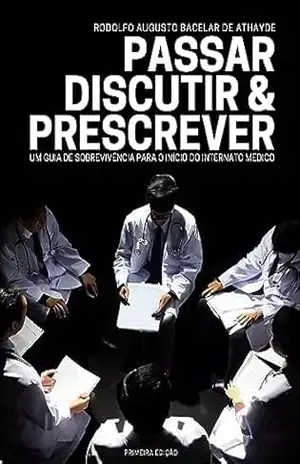 Capa do livro PASSAR, DISCUTIR & PRESCREVER: UM GUIA DE SOBREVIVÊNCIA PARA O INÍCIO DO INTERNATO MÉDIC - Rodolfo de Athayde