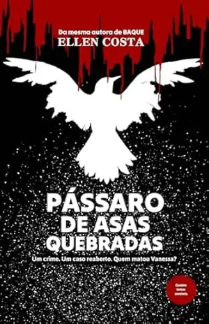 Pássaro de asas quebradas: Um crime. Um caso reaberto. Quem matou Vanessa? – Ellen Costa Pássaro de asas quebradas: Um crime. Um caso reaberto. Quem matou Vanessa? – Ellen Costa