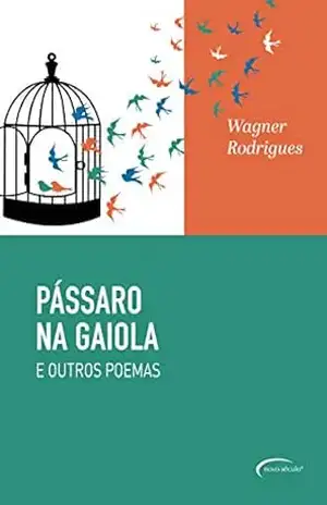 Pássaro na Gaiola: E Outros Poemas – Wagner Rodrigues Pássaro na Gaiola: E Outros Poemas – Wagner Rodrigues