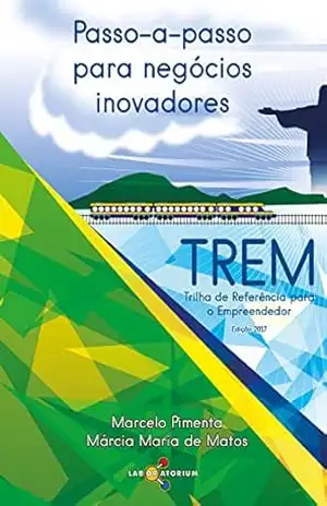 Passo–a–passo para negócios inovadores: TREM: Trilha de Referência para o Empreendedor – Marcelo Pimenta
