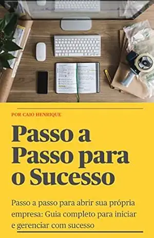 Capa do livro Passo a Passo para o Sucesso: Passo a passo para abrir sua própria empresa: Guia completo para iniciar e gerenciar com sucesso - Caio Henrique