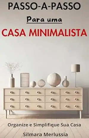 Passo–A–Passo Para Uma Casa Minimalista: Organize e Simplifique Sua Casa (Organização e Minimalismo) – Silmara  Merlussia