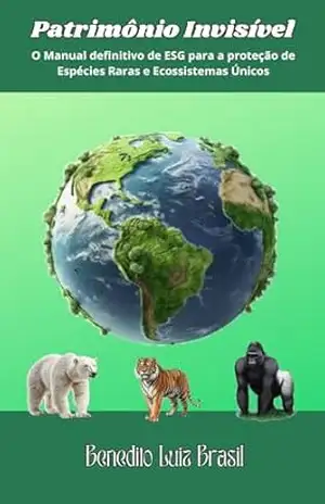 Patrimônio Invisível: O Manual Definitivo de ESG para a Proteção de Espécies Raras e Ecossistemas Únicos – Benedito Luiz Brasil de Souza Patrimônio Invisível: O Manual Definitivo de ESG para a Proteção de Espécies Raras e Ecossistemas Únicos – Benedito Luiz Brasil de Souza