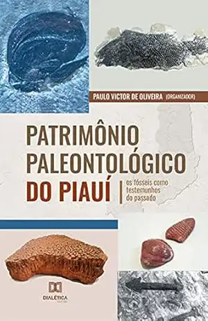 Patrimônio Paleontológico do Piauí: os fósseis como testemunhos do passado – Paulo Victor de Oliveira Patrimônio Paleontológico do Piauí: os fósseis como testemunhos do passado – Paulo Victor de Oliveira