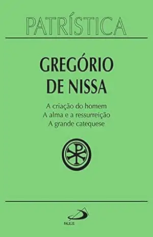 Patrística – A criação do homem | A alma e a ressurreição | A grande catequese – Vol. 29 - Gregório de Nissa Patrística – A criação do homem | A alma e a ressurreição | A grande catequese – Vol. 29 - Gregório de Nissa