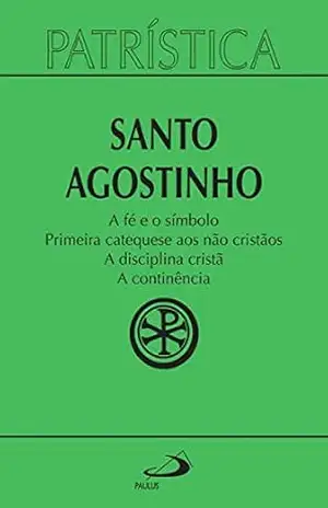 Patrística – A fé e o símbolo | Primeira catequese aos não cristãos | A disciplina cristã | A continência – Vol. 32 – Santo Agostinho