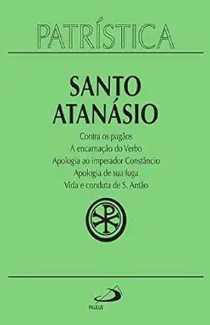 Patrística – Contra os pagãos | A encarnação do Verbo | Apologia ao imperador Constâncio | Apologia de sua fuga | Vida e conduta de S. Antão – Vol. 18 – Santo Atanásio Patrística – Contra os pagãos | A encarnação do Verbo | Apologia ao imperador Constâncio | Apologia de sua fuga | Vida e conduta de S. Antão – Vol. 18 – Santo Atanásio