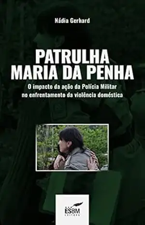Patrulha Maria da Penha: O impacto da ação da Polícia Militar no enfrentamento da violência doméstica – Nádia Gerhard