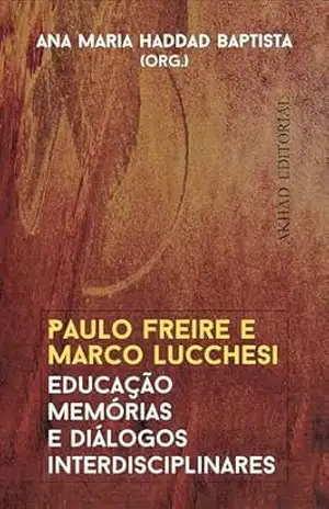 Paulo Freire e Marco Lucchesi: Educação, memórias e diálogos interdisciplinares – Ana Maria Haddad Baptista Paulo Freire e Marco Lucchesi: Educação, memórias e diálogos interdisciplinares – Ana Maria Haddad Baptista