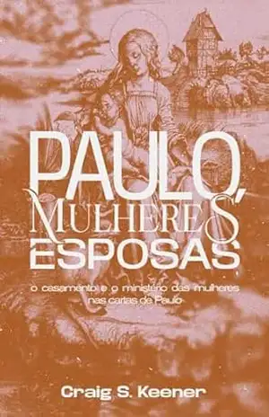 Paulo, Mulheres e Esposas: O casamento e o ministério das mulheres nas cartas de Paulo - Craig Keenner Paulo, Mulheres e Esposas: O casamento e o ministério das mulheres nas cartas de Paulo - Craig Keenner