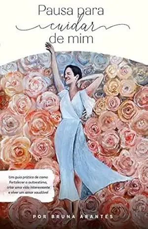 Pausa para cuidar de mim: Um Guia Prático de como superar o fim de um relacionamento, fortalecer a autoestima, criar uma vida interessante e viver um novo amor saudável. – Bruna Arantes Pausa para cuidar de mim: Um Guia Prático de como superar o fim de um relacionamento, fortalecer a autoestima, criar uma vida interessante e viver um novo amor saudável. – Bruna Arantes