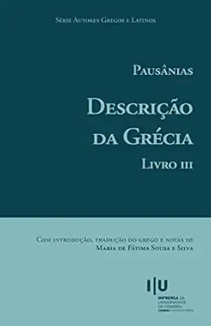 Pausânias. Descrição da Grécia. Livro III (Autores Gregos e Latinos 68) – Maria de Fátima Sousa e Silva Pausânias. Descrição da Grécia. Livro III (Autores Gregos e Latinos 68) – Maria de Fátima Sousa e Silva