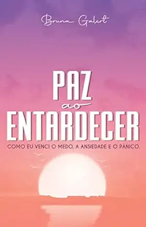 Capa do livro PAZ AO ENTARDECER: COMO EU VENCI O MEDO, A ANSIEDADE E O PÂNICO - Bruna Galert