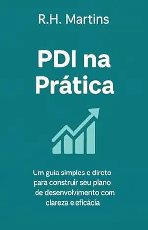 PDI na Prática: Um guia simples e direto para estruturar seu plano de desenvolvimento com clareza, ação e leveza – R.H.  Martins