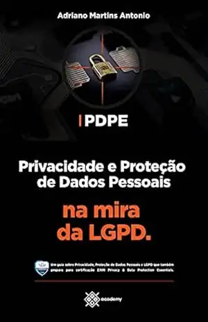 PDPE: Privacidade e Proteção de Dados Pessoais na mira da LGPD (Preparação para Exames de Certificação) – Adriano Martins Antonio