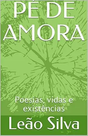 PÉ DE AMORA: Poesias, vidas e existências – Leão Silva