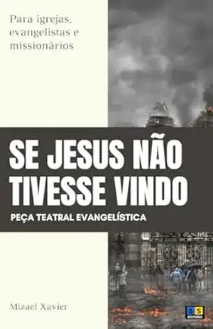 PEÇA TEATRAL SE JESUS NÃO TIVESSE VINDO: Para igrejas, evangelistas e missionários – Mizael Xavier