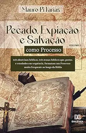Pecado, Expiação e Salvação como Processo: três doutrinas bíblicas, três temas bíblicos que, postos e estudados em sequência, formatam um Processo muito frequente ao longo da Bíblia – Volume 3 – Mauro Pi Farias Pecado, Expiação e Salvação como Processo: três doutrinas bíblicas, três temas bíblicos que, postos e estudados em sequência, formatam um Processo muito frequente ao longo da Bíblia – Volume 3 – Mauro Pi Farias