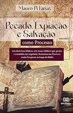 Pecado, Expiação e Salvação como Processo – Volume 1: três doutrinas bíblicas, três temas bíblicos que, postos e estudados em sequência, formatam um Processo muito frequente ao longo da Bíblia – Mauro Pi Farias Pecado, Expiação e Salvação como Processo – Volume 1: três doutrinas bíblicas, três temas bíblicos que, postos e estudados em sequência, formatam um Processo muito frequente ao longo da Bíblia – Mauro Pi Farias