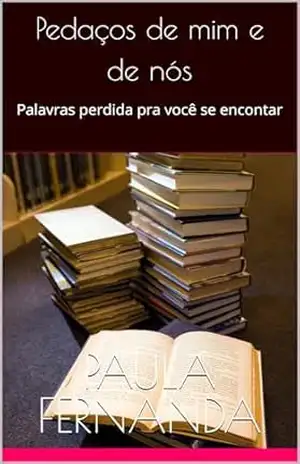 Pedaços de mim e de nós: Palavras perdida pra você se encontar - Paula Fernanda Pedaços de mim e de nós: Palavras perdida pra você se encontar - Paula Fernanda