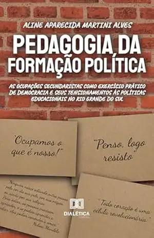 Pedagogia da Formação Política: as ocupações secundaristas como exercício prático de democracia e seus tensionamentos às políticas educacionais no Rio Grande do Sul – Aline Aparecida Martini Alves Pedagogia da Formação Política: as ocupações secundaristas como exercício prático de democracia e seus tensionamentos às políticas educacionais no Rio Grande do Sul – Aline Aparecida Martini Alves