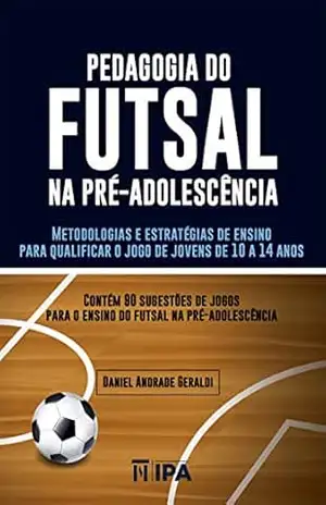 Pedagogia do futsal na pré–adolescência: Metodologias e estratégias de ensino para qualificar o jogo de jovens de 10 a 14 anos (Esporte–Educação) – Daniel Andrade Geraldi Pedagogia do futsal na pré–adolescência: Metodologias e estratégias de ensino para qualificar o jogo de jovens de 10 a 14 anos (Esporte–Educação) – Daniel Andrade Geraldi
