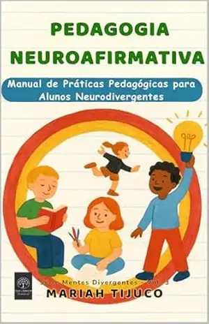 PEDAGOGIA NEUROAFIRMATIVA: Manual de Práticas Pedagógicas para Alunos Neurodivergentes (Mentes Divergentes) – Mariah Tijuco