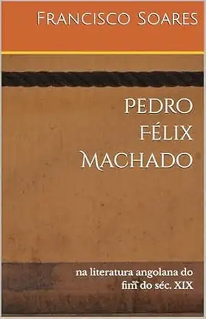 Pedro Félix Machado: na literatura angolana no fim do séc. XIX – Francisco  Soares