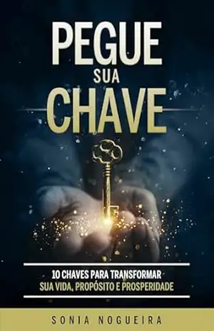 Capa do livro Pegue sua Chave: 10 Chaves para transformar sua Vida, Propósito e Prosperidade - Sonia  Nogueira