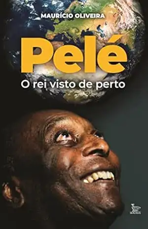 Pelé, um rei visto de perto – Maurício Oliveira