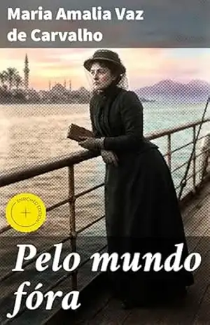 Pelo mundo fóra: Edição enriquecida. Viagens e reflexões de uma escritora pelo mundo no século XIX – Maria Amalia Vaz de Carvalho