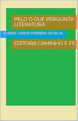 PELO O QUE PERGUNTA LITERATURA: EDITORA CAMINHO E FE – CLEBER JUNIOR FERREIRA  DA SILVA