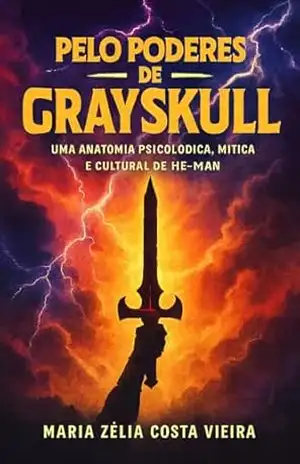 Pelos Poderes de Grayskull: Uma Anatomia Psicológica , Mítica e Cultural de He–Man – Maria Zélia Costa Vieira