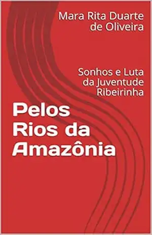 Pelos Rios da Amazônia: Sonhos e Luta da Juventude Ribeirinha (01 Livro 1) – Mara Rita Duarte de Oliveira
