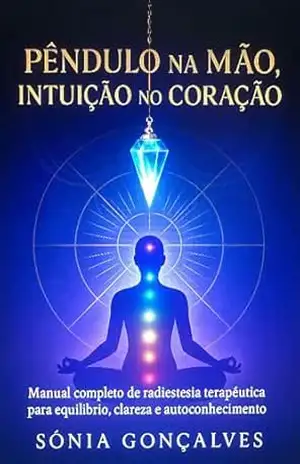 Pêndulo na Mão, Intuição no Coração: Manual completo de radiestesia terapêutica para equilíbrio, clareza e autoconhecimento – Sónia Gonçalves