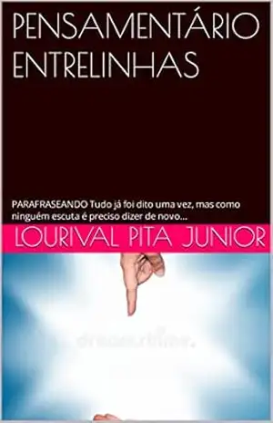 PENSAMENTÁRIO ENTRELINHAS: PARAFRASEANDO Tudo já foi dito uma vez, mas como ninguém escuta é preciso dizer de novo… – LOURIVAL  PITA JUNIOR