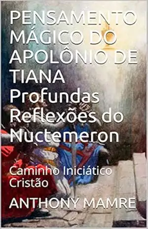 PENSAMENTO MÁGICO DO APOLÔNIO DE TIANA Profundas Reflexões do Nuctemeron: Caminho Iniciático Cristão – ANTHONY  MAMRE