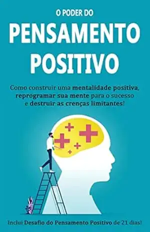 PENSAMENTO POSITIVO: Como construir uma mentalidade positiva, reprogramar sua mente para o sucesso e destruir suas crenças limitantes – Solange Dias