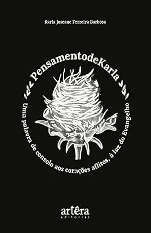 Pensamentodekarla – Uma Palavra de Consolo aos Corações Aflitos, à Luz do Evangelho – Karla Joseane Ferreira Barbosa Pensamentodekarla – Uma Palavra de Consolo aos Corações Aflitos, à Luz do Evangelho – Karla Joseane Ferreira Barbosa