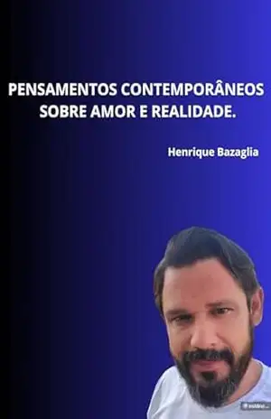 PENSAMENTOS CONTEMPORÂNEOS SOBRE AMOR E REALIDADE. – Henrique Bazaglia PENSAMENTOS CONTEMPORÂNEOS SOBRE AMOR E REALIDADE. – Henrique Bazaglia