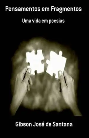Pensamentos em Fragmentos – Uma vida em poesias: Uma vida em poesias – Gibson J. Santana