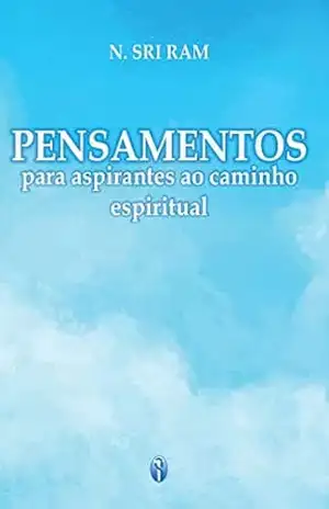 Pensamentos para Aspirantes ao Caminho Espiritual – N. Sri Ram Pensamentos para Aspirantes ao Caminho Espiritual – N. Sri Ram