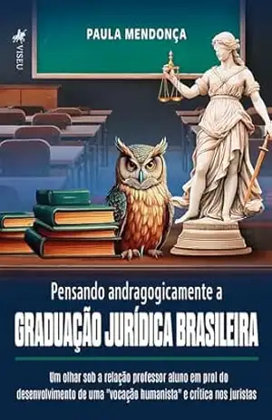 Pensando andragogicamente a Graduação Jurídica Brasileira: Um olhar sob a relação professor aluno em prol do desenvolvimento de uma ”vocação humanista” e crítica nos juristas – Paula Mendonça Pensando andragogicamente a Graduação Jurídica Brasileira: Um olhar sob a relação professor aluno em prol do desenvolvimento de uma ”vocação humanista” e crítica nos juristas – Paula Mendonça