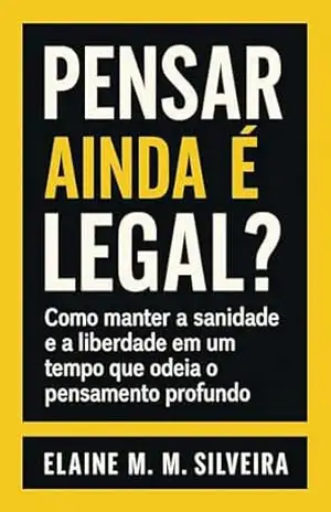 Pensar Ainda É Legal?: Como manter a sanidade e a liberdade em um tempo que odeia o pensamento profundo. – Elaine M. M. Silveira