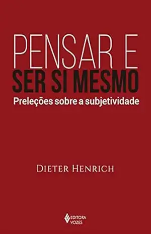 Pensar e ser si mesmo: Preleções sobre a subjetividade – Dieter Henrich Pensar e ser si mesmo: Preleções sobre a subjetividade – Dieter Henrich