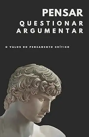Pensar, questionar, argumentar: o valor do pensamento critico: A competência que transforma vidas e sociedades no século XXI. (Série: Protagonismo) – Henrique G  Campos