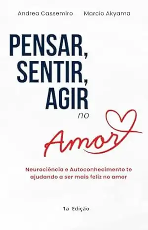 Pensar , Sentir e Agir no Amor: Neurociencia e Autoconhecimento te ajudando a ser mais feliz no amor – Andrea  Cassemiro