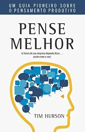 Pense Melhor: Um guia pioneiro sobre o pensamento produtivo – Tim Hurson