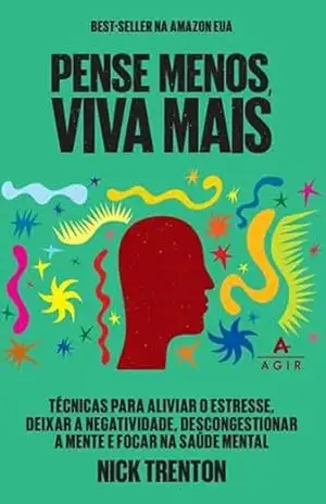 Pense menos e viva mais: Técnicas para aliviar o estresse, deixar a negatividade, descongestionar a mente e focar na saúde mental – Nick Trenton Pense menos e viva mais: Técnicas para aliviar o estresse, deixar a negatividade, descongestionar a mente e focar na saúde mental – Nick Trenton