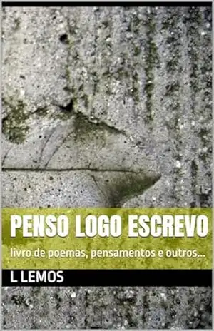 Penso Logo Escrevo: livro de poemas, pensamentos e outros... - l lemos Penso Logo Escrevo: livro de poemas, pensamentos e outros... - l lemos